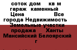 12 соток дом 50 кв.м. гараж (каменный) › Цена ­ 3 000 000 - Все города Недвижимость » Земельные участки продажа   . Ханты-Мансийский,Белоярский г.